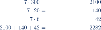 Rendered by QuickLaTeX.com \begin{align*} 7\cdot 300 & = & 2100 \\7\cdot 20 & = & 140 \\ 7\cdot 6 & = & 42 \\ 2100 +140+42&= &2282 \end{align*}